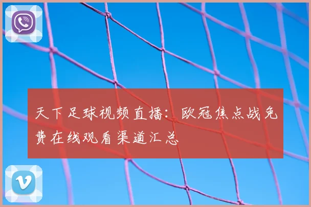 天下足球视频直播:欧冠焦点战免费在线观看渠道汇总